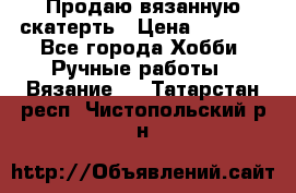 Продаю вязанную скатерть › Цена ­ 3 000 - Все города Хобби. Ручные работы » Вязание   . Татарстан респ.,Чистопольский р-н